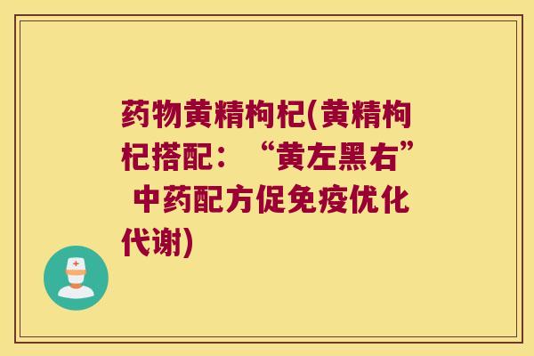 黄精枸杞(黄精枸杞搭配：“黄左黑右” 配方促优化代谢)
