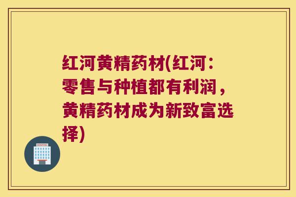 红河黄精药材(红河：零售与种植都有利润，黄精药材成为新致富选择)