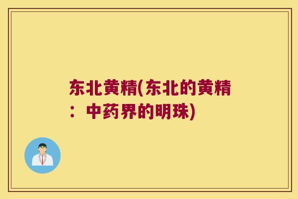 东北黄精(东北的黄精：界的明珠)