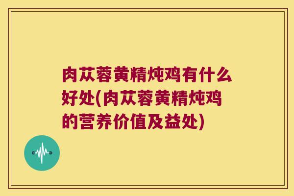 肉苁蓉黄精炖鸡有什么好处(肉苁蓉黄精炖鸡的营养价值及益处) 肉苁蓉黄精炖鸡有什么好处(肉苁蓉黄精炖鸡的营养价值及益处)