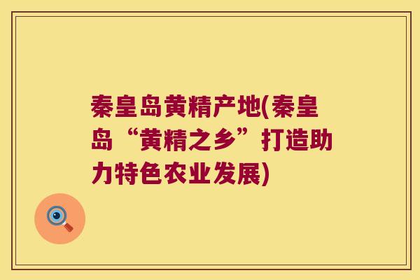 秦皇岛黄精产地(秦皇岛“黄精之乡”打造助力特色农业发展)