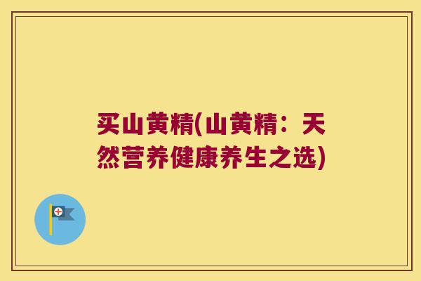 买山黄精(山黄精:天然营养健康养生之选) 买山黄精(山黄精:天然营养健康养生之选)
