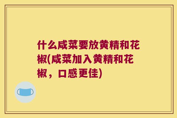 什么咸菜要放黄精和花椒(咸菜加入黄精和花椒,口感更佳) 什么咸菜要放黄精和花椒(咸菜加入黄精和花椒,口感更佳)