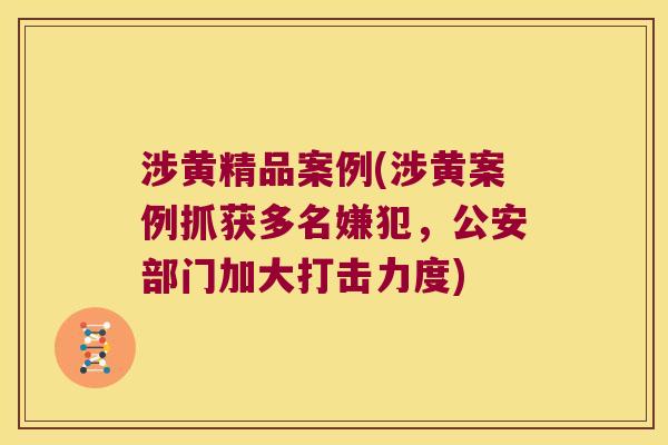 涉黄精品案例(涉黄案例抓获多名嫌犯,公安部门加大打击力度) 涉黄精品案例(涉黄案例抓获多名嫌犯,公安部门加大打击力度)