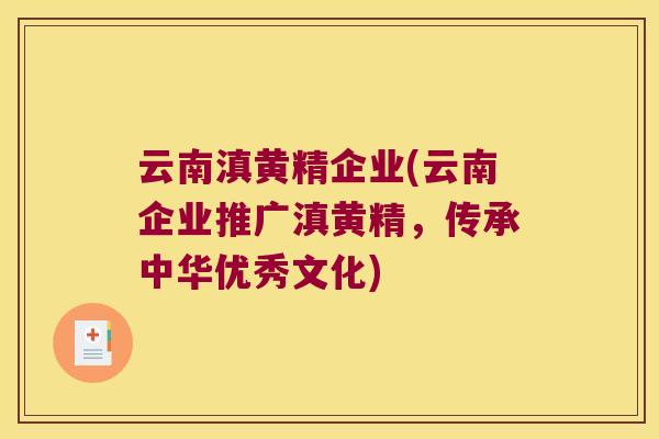 云南滇黄精企业(云南企业推广滇黄精,传承中华优秀文化) 云南滇黄精企业(云南企业推广滇黄精,传承中华优秀文化)
