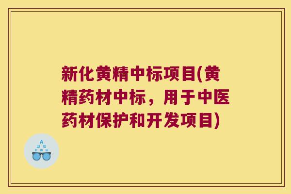 新化黄精中标项目(黄精药材中标，用于中医药材保护和开发项目)