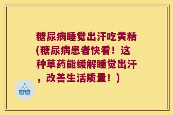 睡觉出汗吃黄精(患者快看！这种草药能缓解睡觉出汗，改善生活质量！)