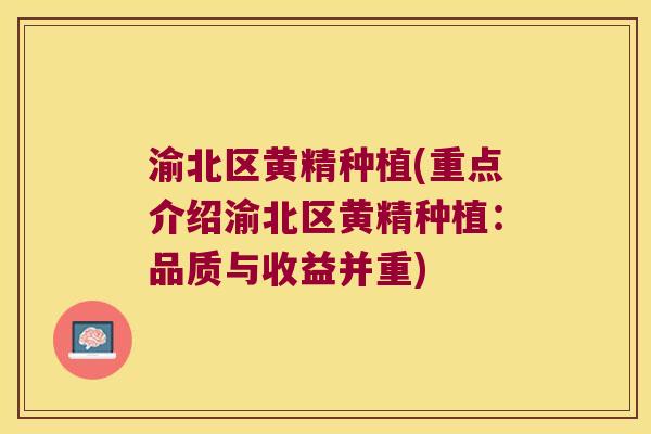 渝北区黄精种植(重点介绍渝北区黄精种植：品质与收益并重)