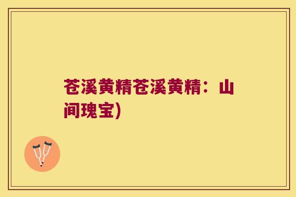 苍溪黄精苍溪黄精:山间瑰宝) 苍溪黄精苍溪黄精:山间瑰宝)
