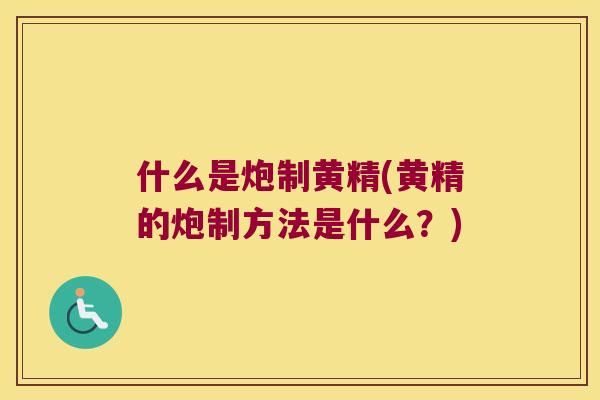 什么是炮制黄精(黄精的炮制方法是什么？)