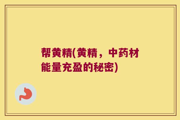 帮黄精(黄精，材能量充盈的秘密)
