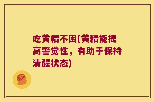 吃黄精不困(黄精能提高警觉性，有助于保持清醒状态)
