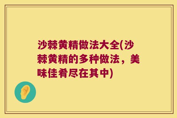 沙棘黄精做法大全(沙棘黄精的多种做法，美味佳肴尽在其中)