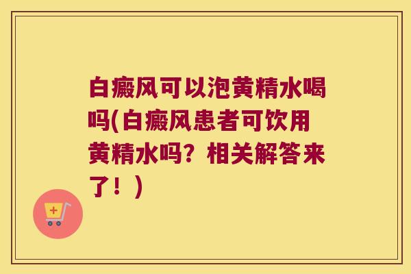 白癜风可以泡黄精水喝吗(白癜风患者可饮用黄精水吗？相关解答来了！)