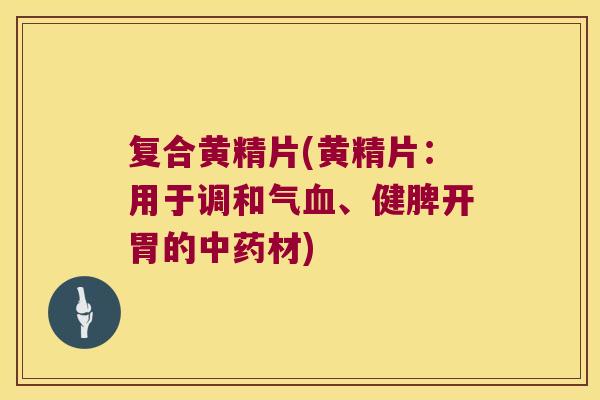 复合黄精片(黄精片：用于调和气、健脾开胃的材)