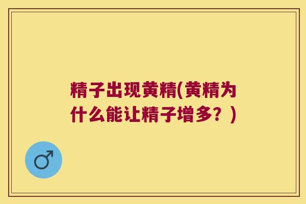 精子出现黄精(黄精为什么能让精子增多？)