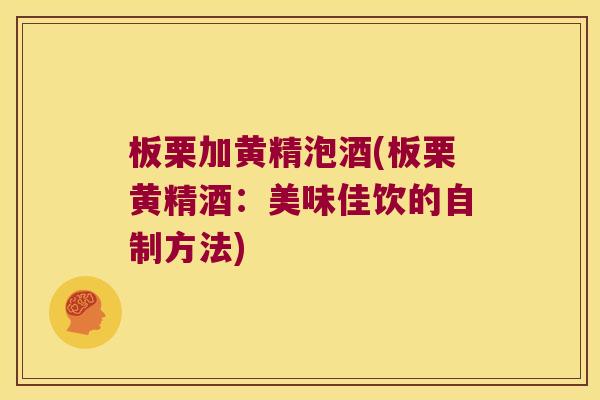 板栗加黄精泡酒(板栗黄精酒：美味佳饮的自制方法)