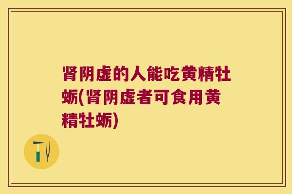 阴虚的人能吃黄精牡蛎(阴虚者可食用黄精牡蛎) 阴虚的人能吃黄精牡蛎(阴虚者可食用黄精牡蛎)