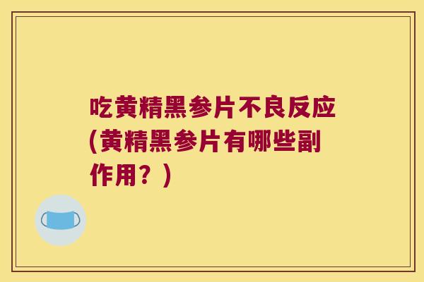 吃黄精黑参片不良反应(黄精黑参片有哪些副作用？)