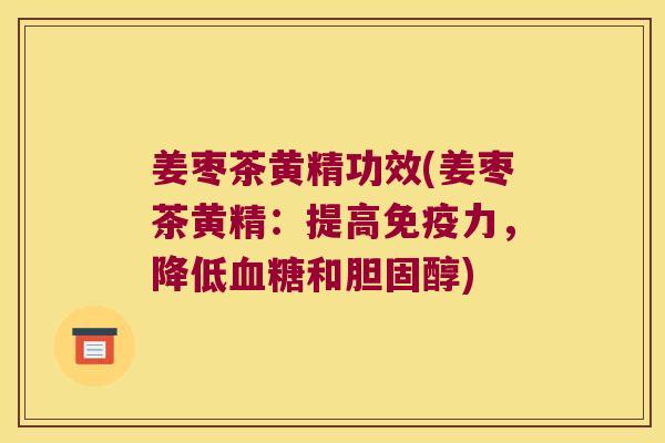 姜枣茶黄精功效(姜枣茶黄精:提高力,降低和) 姜枣茶黄精功效(姜枣茶黄精:提高力,降低和)