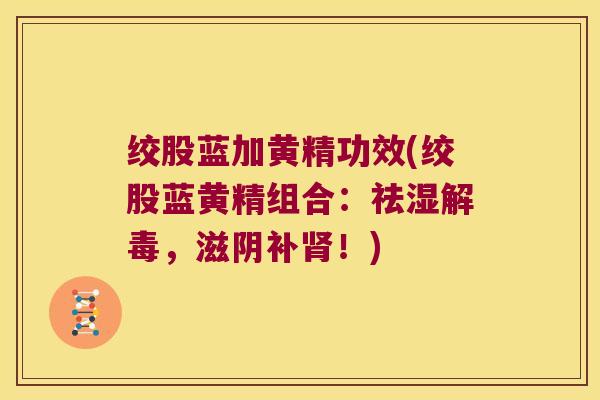 绞股蓝加黄精功效(绞股蓝黄精组合:祛湿,滋阴补!) 绞股蓝加黄精功效(绞股蓝黄精组合:祛湿,滋阴补!)