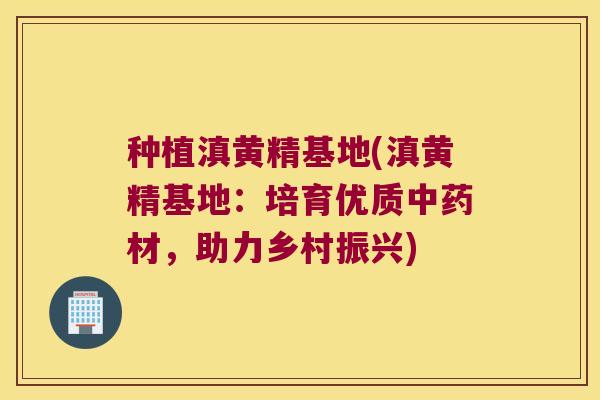 种植滇黄精基地(滇黄精基地：培育优质材，助力乡村振兴)