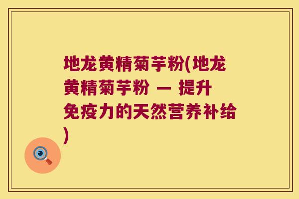 地龙黄精菊芋粉(地龙黄精菊芋粉 — 提升力的天然营养补给) 地龙黄精菊芋粉(地龙黄精菊芋粉 — 提升力的天然营养补给)