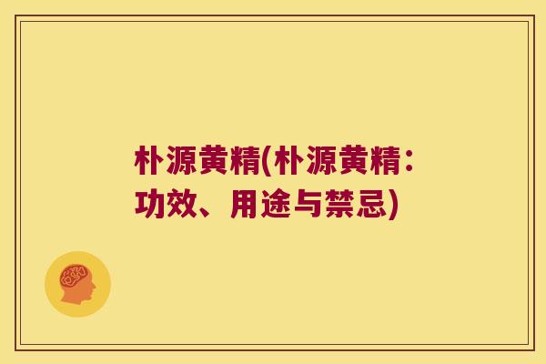 朴源黄精(朴源黄精：功效、用途与禁忌)