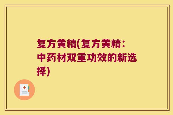 复方黄精(复方黄精：材双重功效的新选择)