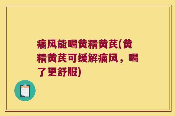 能喝黄精黄芪(黄精黄芪可缓解,喝了更舒服) 能喝黄精黄芪(黄精黄芪可缓解,喝了更舒服)