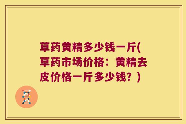 草药黄精多少钱一斤(草药市场价格：黄精去皮价格一斤多少钱？)