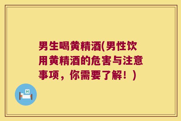 男生喝黄精酒(男性饮用黄精酒的危害与注意事项，你需要了解！)