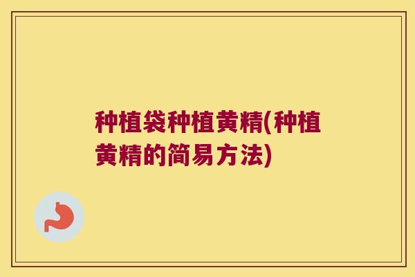 种植袋种植黄精(种植黄精的简易方法) 种植袋种植黄精(种植黄精的简易方法)