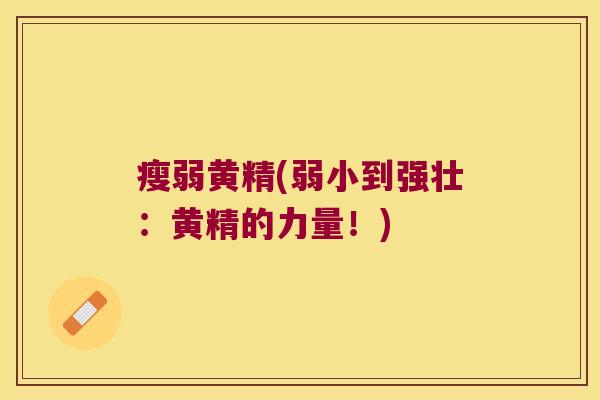 瘦弱黄精(弱小到强壮：黄精的力量！)