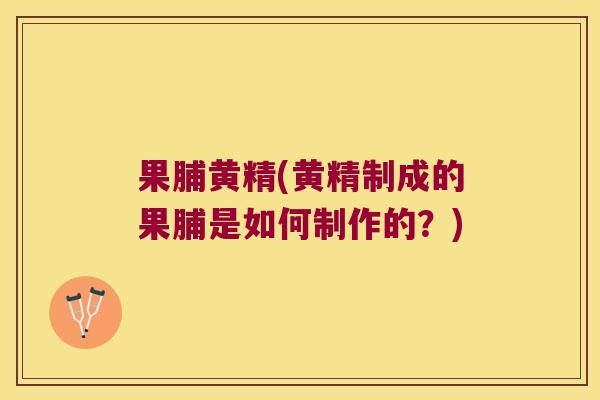 果脯黄精(黄精制成的果脯是如何制作的?) 果脯黄精(黄精制成的果脯是如何制作的?)
