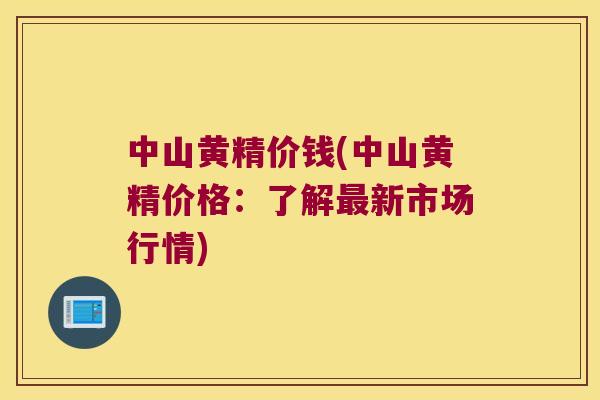 中山黄精价钱(中山黄精价格：了解新市场行情)
