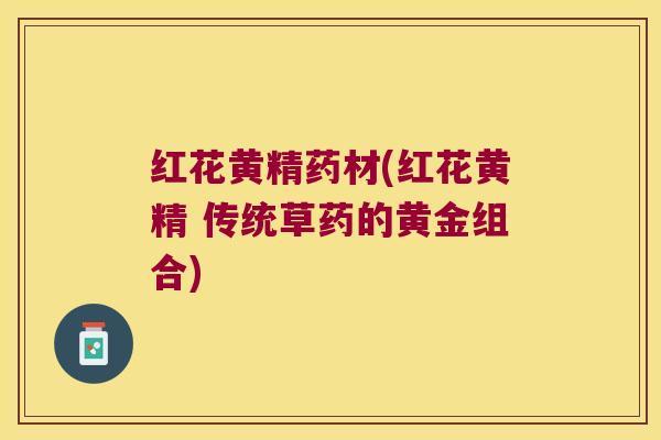 红花黄精药材(红花黄精 传统草药的黄金组合)