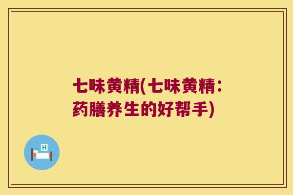 七味黄精(七味黄精：药膳养生的好帮手)