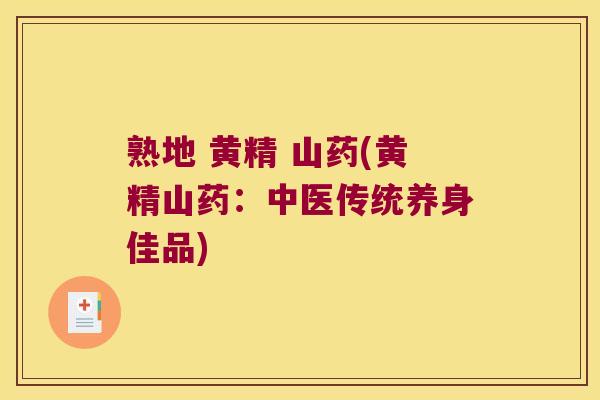 熟地 黄精 山药(黄精山药:中医传统养身佳品) 熟地 黄精 山药(黄精山药:中医传统养身佳品)