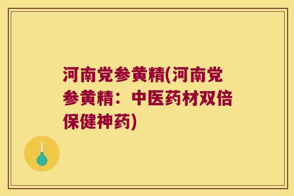 河南党参黄精(河南党参黄精:中医药材双倍保健神药) 河南党参黄精(河南党参黄精:中医药材双倍保健神药)