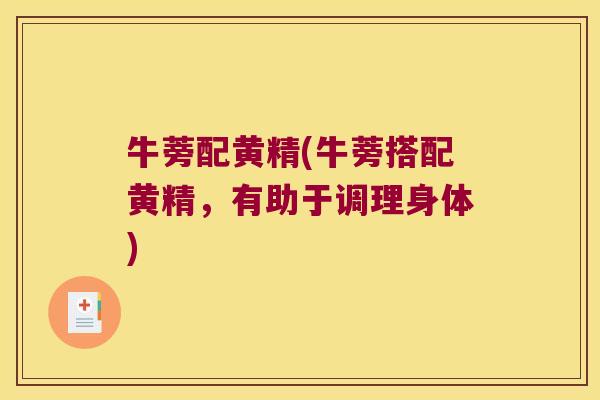 牛蒡配黄精(牛蒡搭配黄精，有助于调理身体)