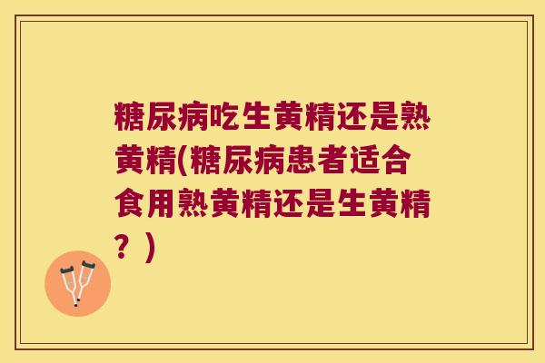 吃生黄精还是熟黄精(患者适合食用熟黄精还是生黄精？)