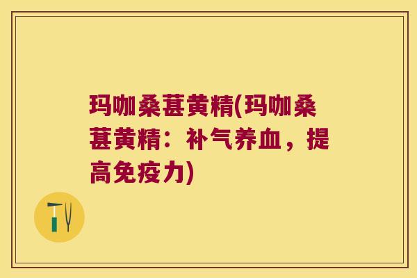 玛咖桑葚黄精(玛咖桑葚黄精：，提高力)