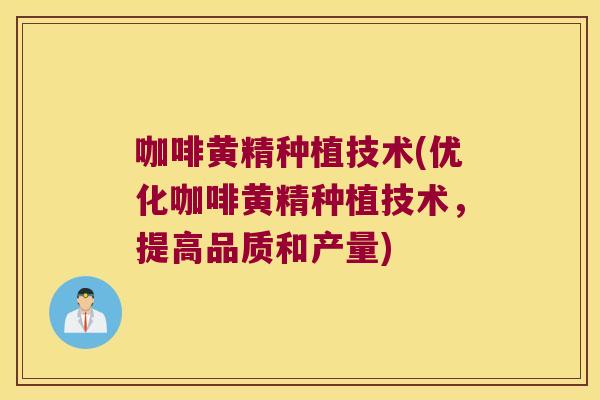 咖啡黄精种植技术(优化咖啡黄精种植技术，提高品质和产量)