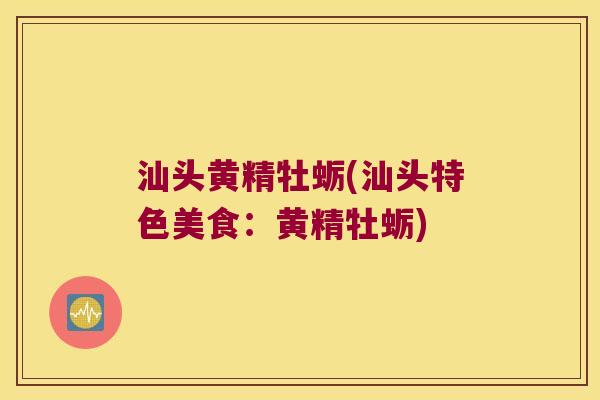 汕头黄精牡蛎(汕头特色美食:黄精牡蛎) 汕头黄精牡蛎(汕头特色美食:黄精牡蛎)