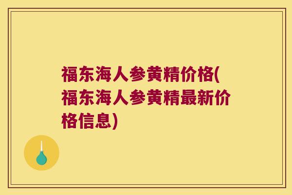 福东海人参黄精价格(福东海人参黄精新价格信息) 福东海人参黄精价格(福东海人参黄精新价格信息)