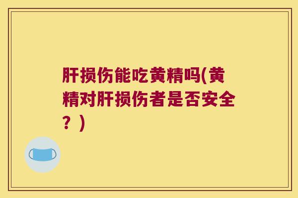 损伤能吃黄精吗(黄精对损伤者是否安全？)