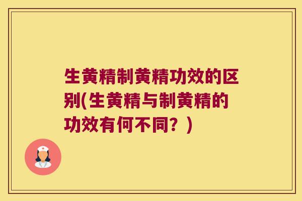 生黄精制黄精功效的区别(生黄精与制黄精的功效有何不同？)