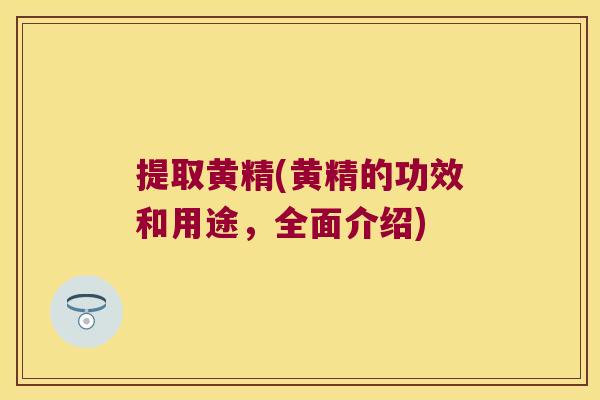 提取黄精(黄精的功效和用途,全面介绍) 提取黄精(黄精的功效和用途,全面介绍)