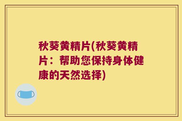 秋葵黄精片(秋葵黄精片：帮助您保持身体健康的天然选择)
